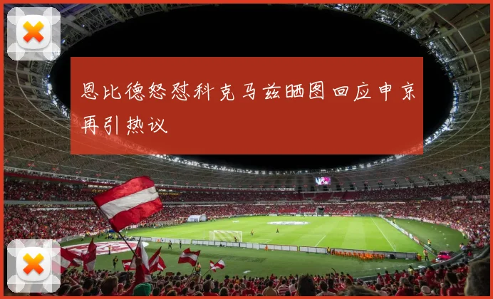 恩比德怒怼科克马兹晒图回应申京再引热议