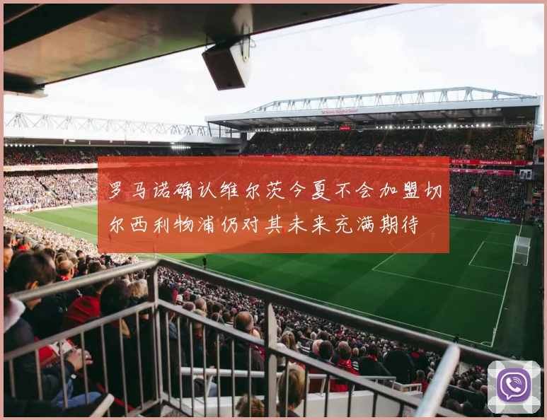 罗马诺确认维尔茨今夏不会加盟切尔西利物浦仍对其未来充满期待
