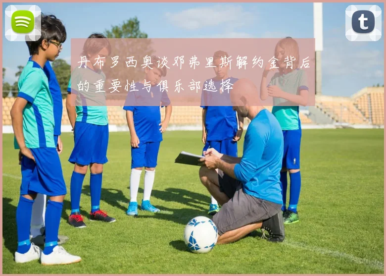 丹布罗西奥谈邓弗里斯解约金背后的重要性与俱乐部选择