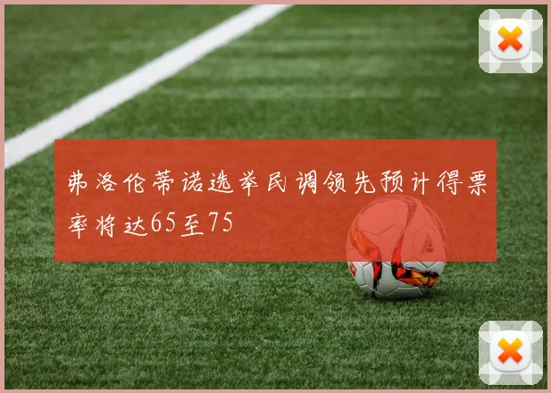 弗洛伦蒂诺选举民调领先预计得票率将达65至75