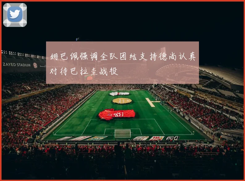 姆巴佩强调全队团结支持德尚认真对待巴拉圭战役