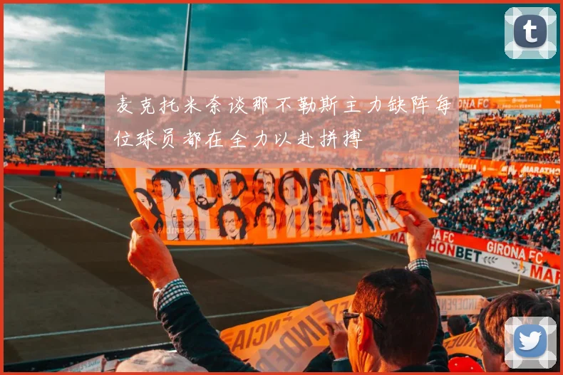 麦克托米奈谈那不勒斯主力缺阵每位球员都在全力以赴拼搏
