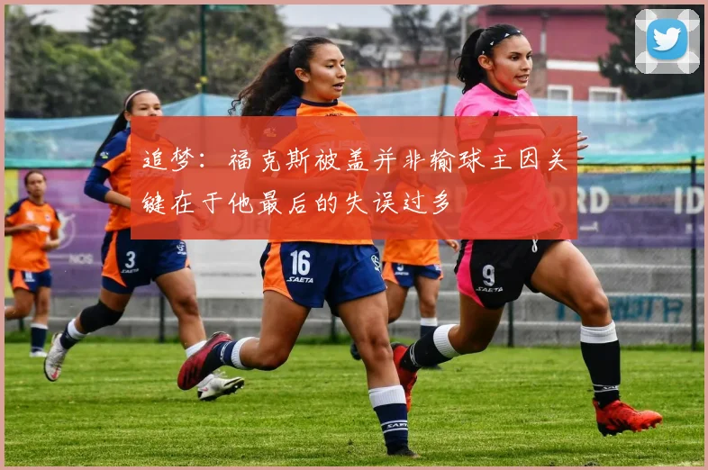 追梦：福克斯被盖并非输球主因关键在于他最后的失误过多