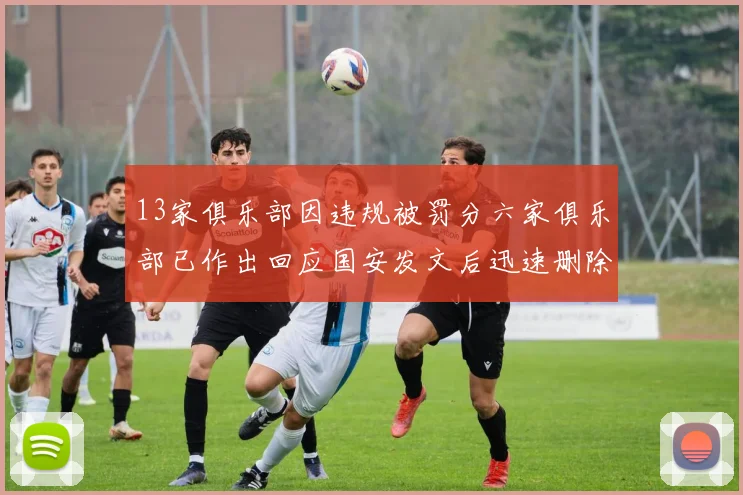13家俱乐部因违规被罚分六家俱乐部已作出回应国安发文后迅速删除引发关注