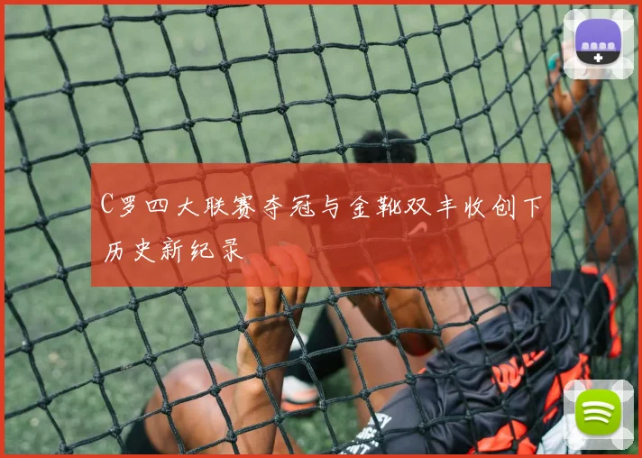 C罗四大联赛夺冠与金靴双丰收创下历史新纪录